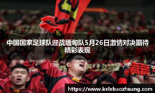 中国国家足球队迎战缅甸队5月26日激情对决期待精彩表现