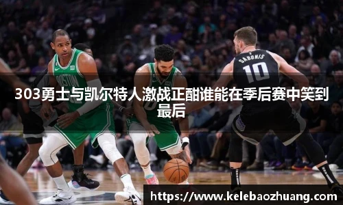 303勇士与凯尔特人激战正酣谁能在季后赛中笑到最后