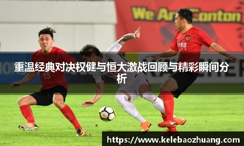 重温经典对决权健与恒大激战回顾与精彩瞬间分析